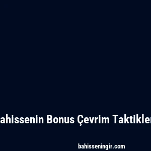 Bahissenin Bonus Çevrim Taktikleri