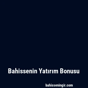 Bahissenin Yatırım Bonusu